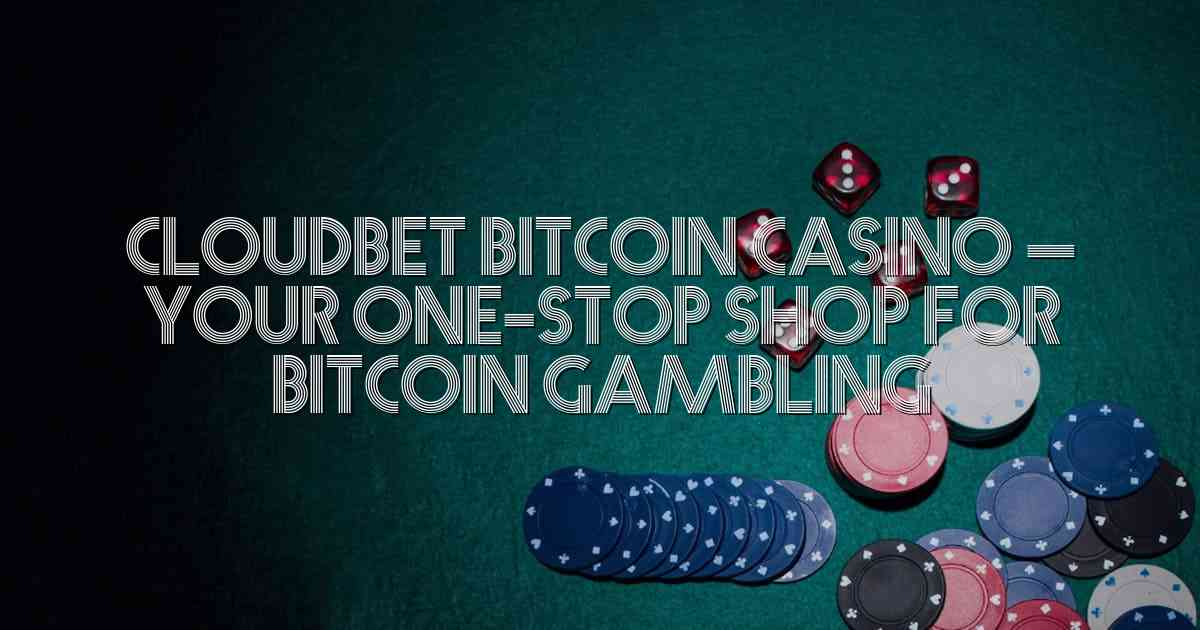 Cloudbet Bitcoin Casino – Your One-Stop Shop for Bitcoin Gambling