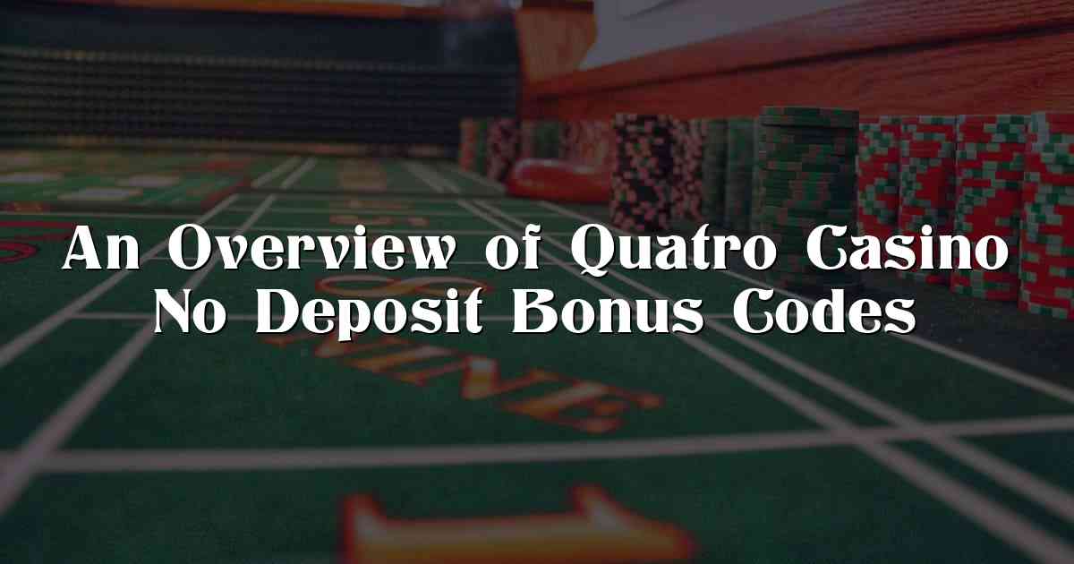 An Overview of Quatro Casino No Deposit Bonus Codes