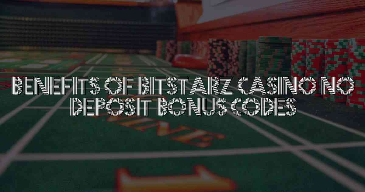 Benefits of BitStarz Casino No Deposit Bonus Codes