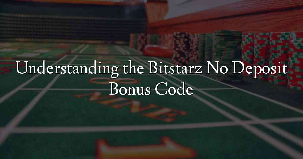 Understanding the Bitstarz No Deposit Bonus Code