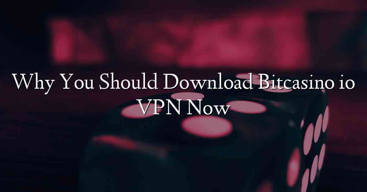 Why You Should Download Bitcasino io VPN Now