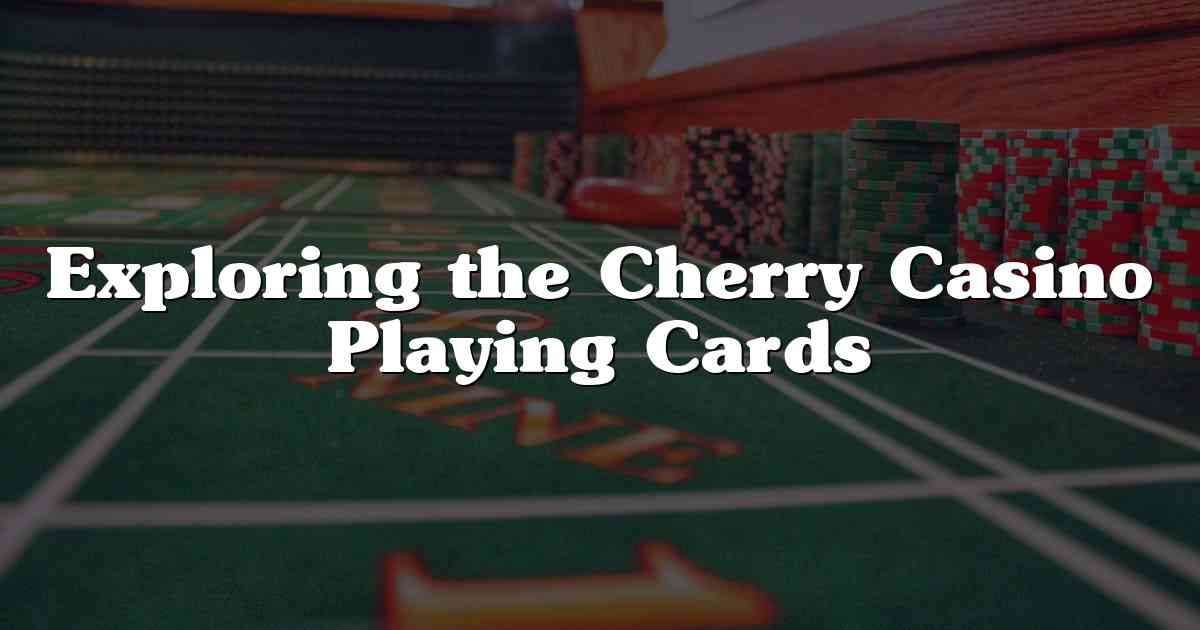 Exploring the Cherry Casino Playing Cards
