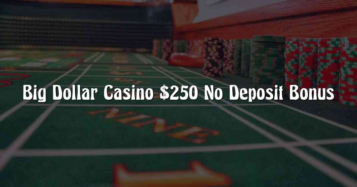 Big Dollar Casino $250 No Deposit Bonus