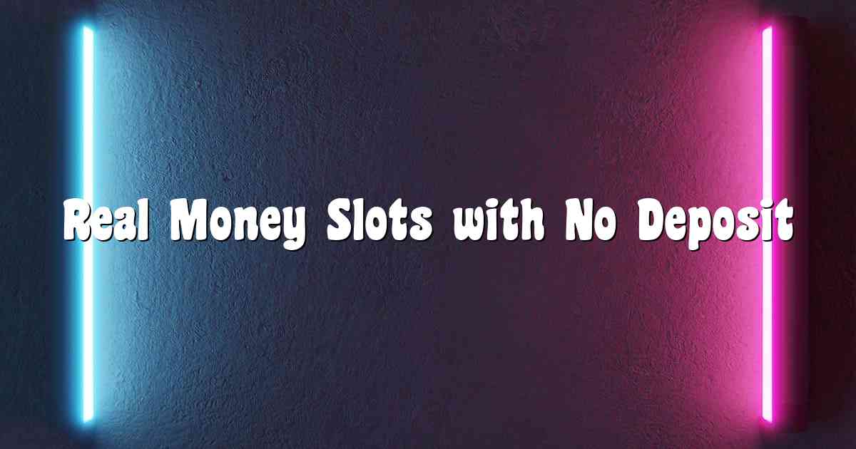 Real Money Slots with No Deposit